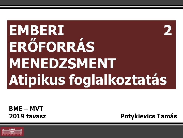 2 EMBERI ERŐFORRÁS MENEDZSMENT Atipikus foglalkoztatás BME – MVT 2019 tavasz Potykievics Tamás 