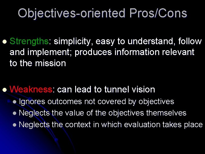 Objectives-oriented Pros/Cons l Strengths: simplicity, easy to understand, follow and implement; produces information relevant Objectives-oriented Pros/Cons l Strengths: simplicity, easy to understand, follow and implement; produces information relevant