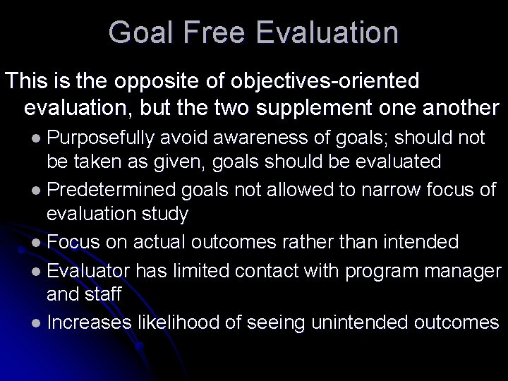 Goal Free Evaluation This is the opposite of objectives-oriented evaluation, but the two supplement Goal Free Evaluation This is the opposite of objectives-oriented evaluation, but the two supplement