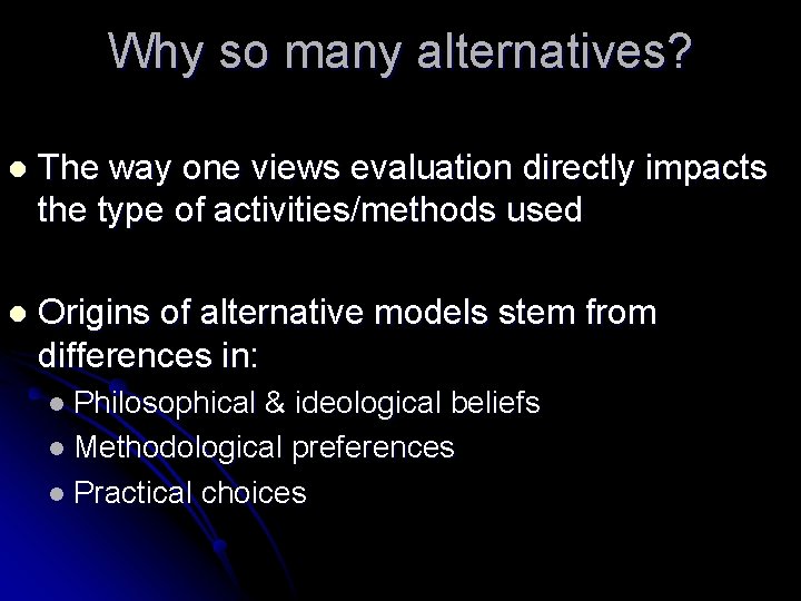 Why so many alternatives? l The way one views evaluation directly impacts the type Why so many alternatives? l The way one views evaluation directly impacts the type