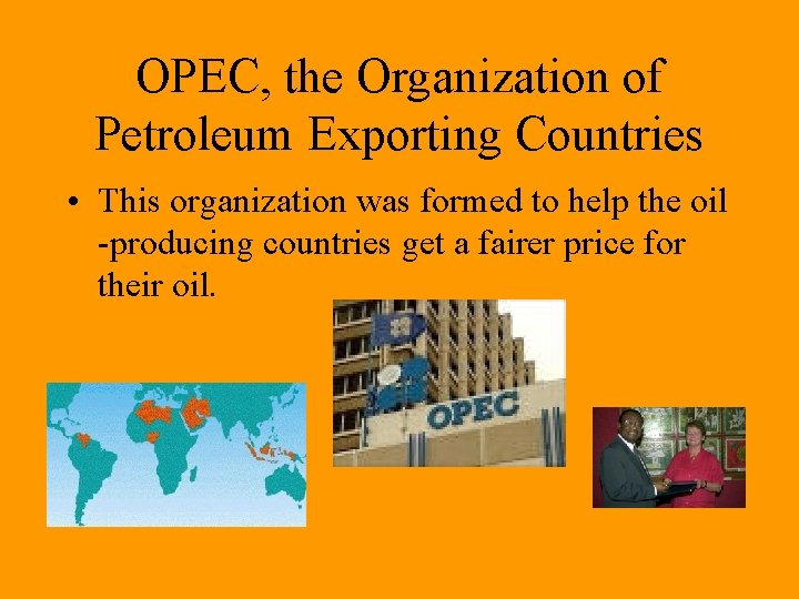 OPEC, the Organization of Petroleum Exporting Countries • This organization was formed to help