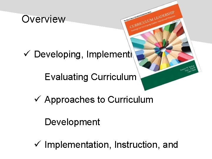 Overview ü Developing, Implementing, and Evaluating Curriculum ü Approaches to Curriculum Development ü Implementation,