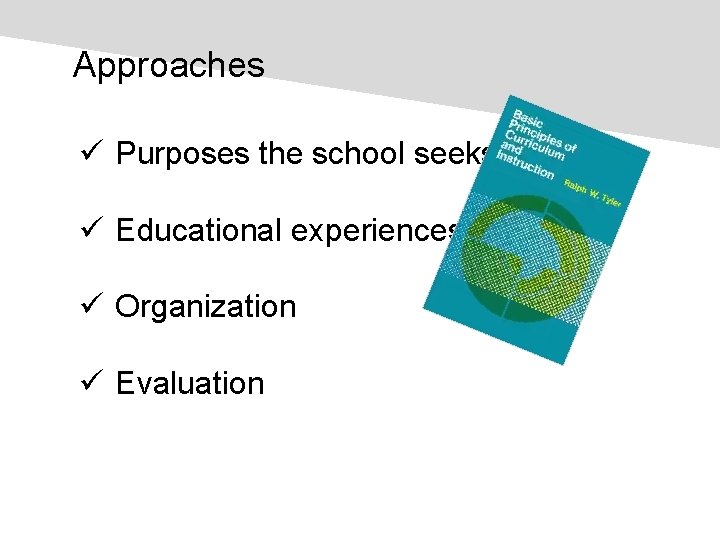 Approaches ü Purposes the school seeks ü Educational experiences ü Organization ü Evaluation 