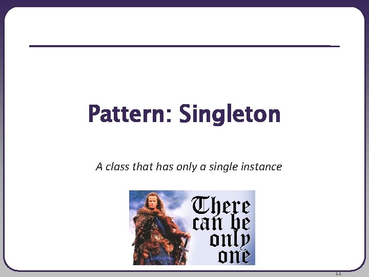 Pattern: Singleton A class that has only a single instance 11 