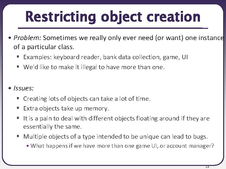 Restricting object creation • Problem: Sometimes we really only ever need (or want) one
