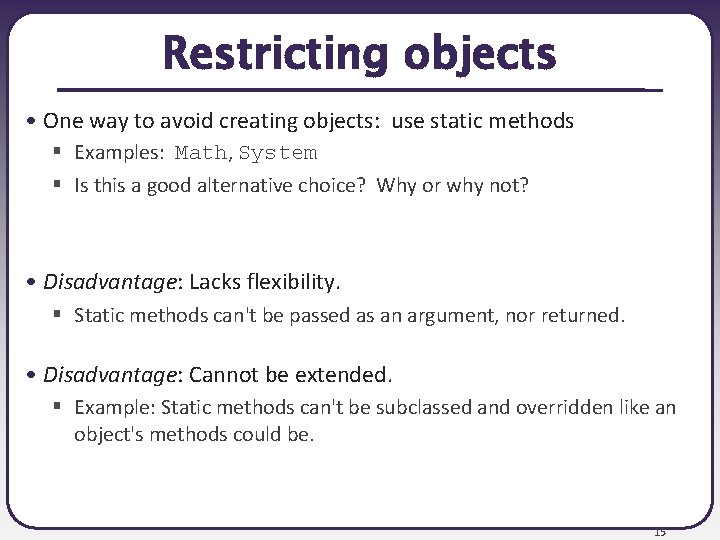 Restricting objects • One way to avoid creating objects: use static methods § Examples: