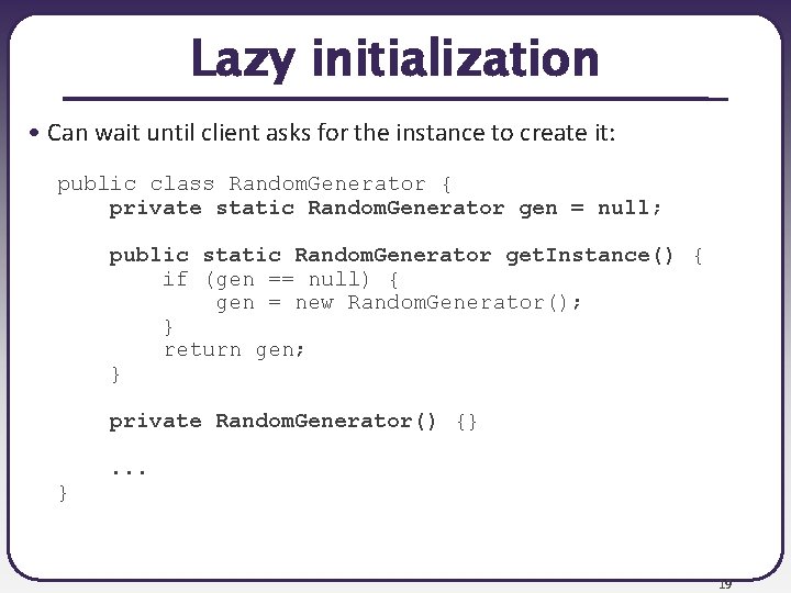 Lazy initialization • Can wait until client asks for the instance to create it: