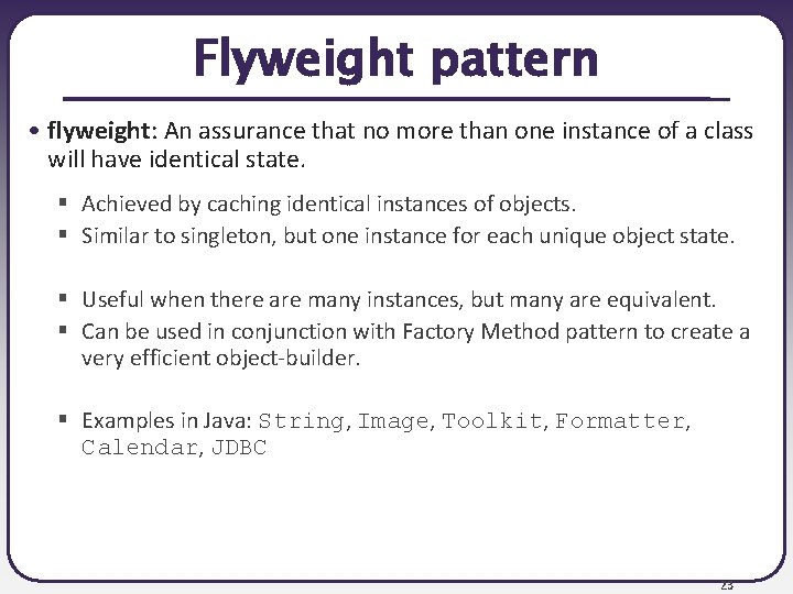 Flyweight pattern • flyweight: An assurance that no more than one instance of a