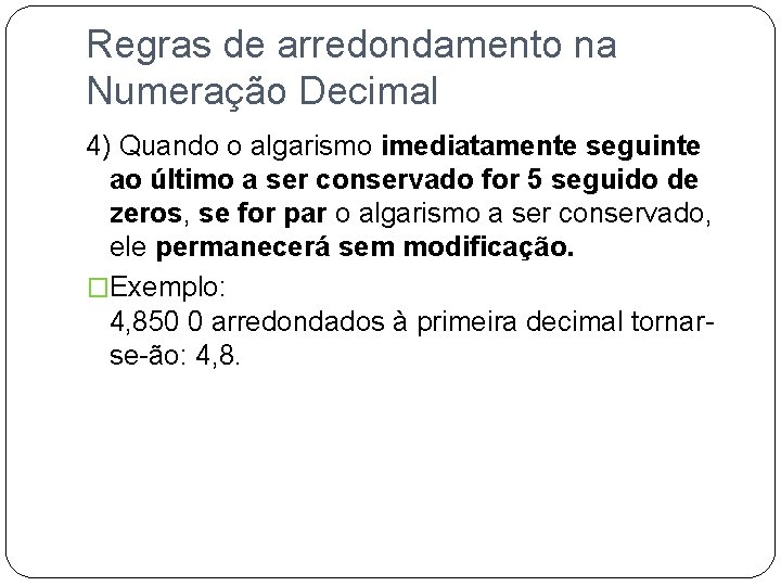 Regras de arredondamento na Numeração Decimal 4) Quando o algarismo imediatamente seguinte ao último