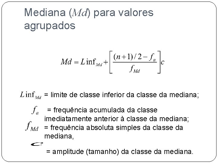 Mediana (Md) para valores agrupados = limite de classe inferior da classe da mediana;