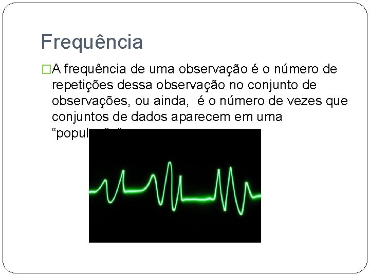 Frequência �A frequência de uma observação é o número de repetições dessa observação no