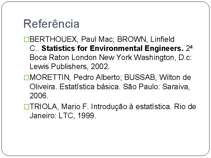 Referência �BERTHOUEX, Paul Mac; BROWN, Linfield C. . Statistics for Environmental Engineers. 2ª Boca