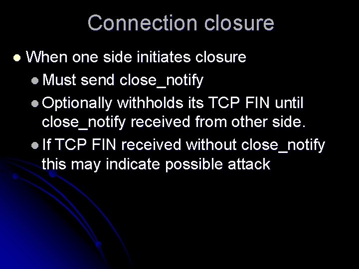 Connection closure l When one side initiates closure l Must send close_notify l Optionally