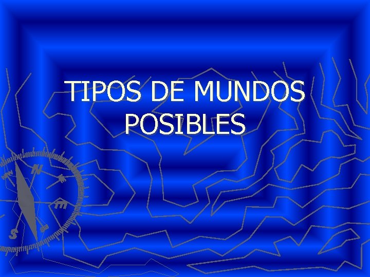 TIPOS DE MUNDOS POSIBLES 