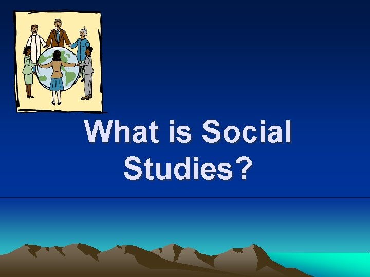What is Social Studies?  What is Social Studies?