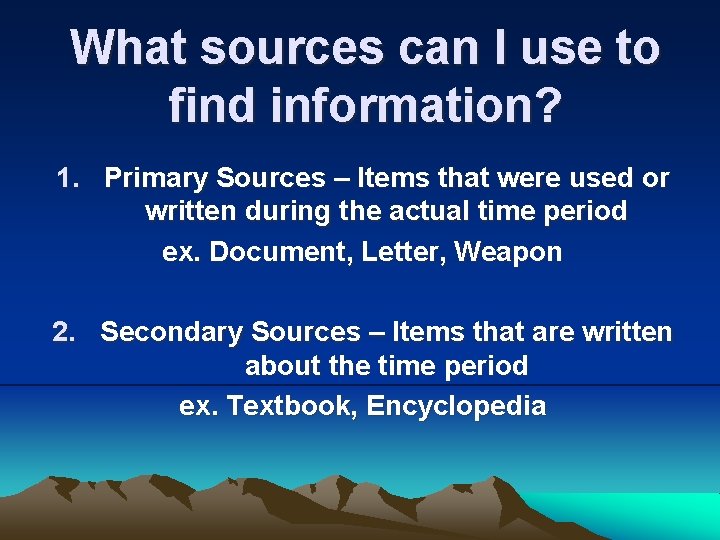 What sources can I use to find information? 1. Primary Sources – Items that