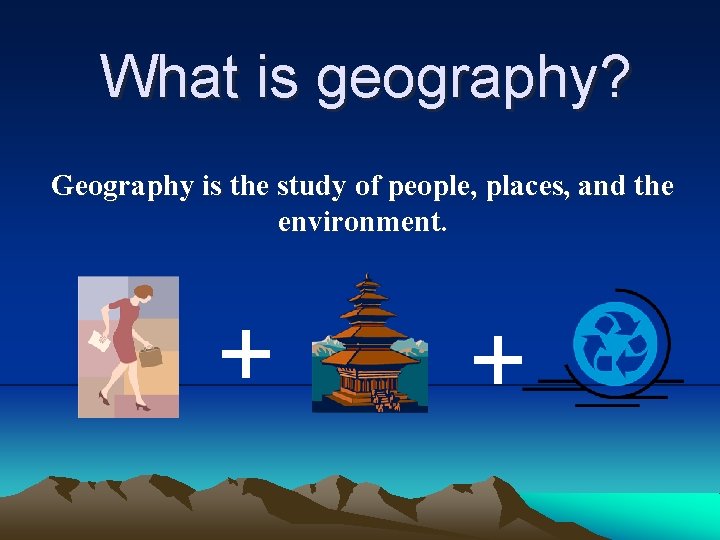 What is geography? Geography is the study of people, places, and the environment. +