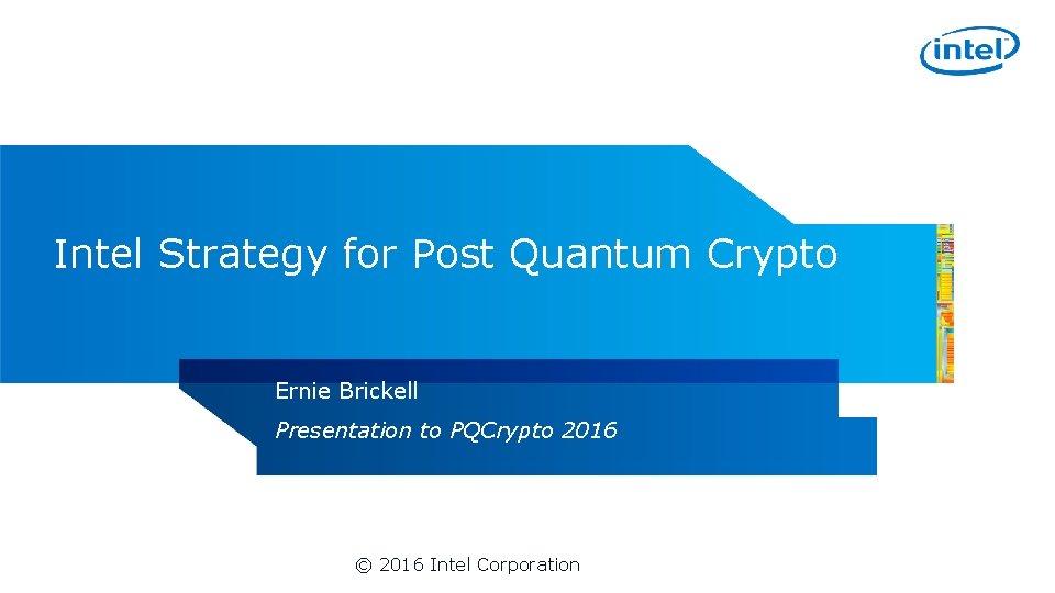 Intel Strategy for Post Quantum Crypto Ernie Brickell Presentation to PQCrypto 2016 © 2016