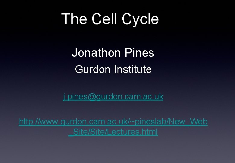 The Cell Cycle Jonathon Pines Gurdon Institute j. pines@gurdon. cam. ac. uk http: //www.