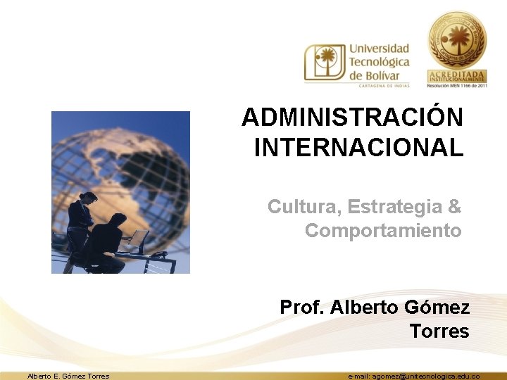 ADMINISTRACIÓN INTERNACIONAL Cultura, Estrategia & Comportamiento Prof. Alberto Gómez Torres Alberto E. Gómez Torres