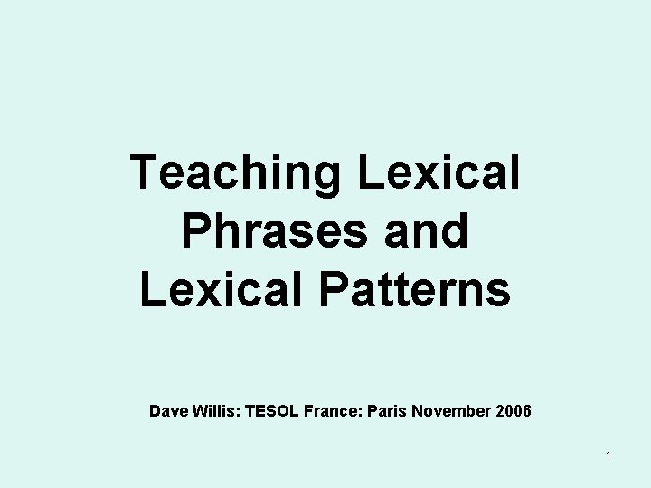 Teaching Lexical Phrases and Lexical Patterns Dave Willis: TESOL France: Paris November 2006 1