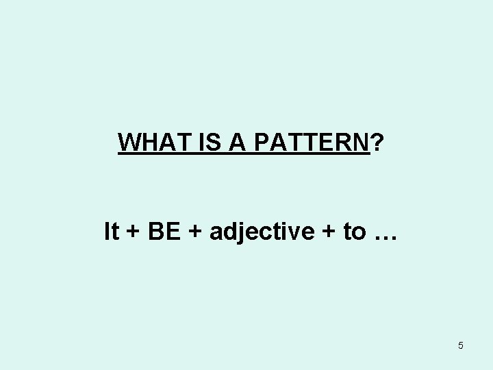 WHAT IS A PATTERN? It + BE + adjective + to … 5 