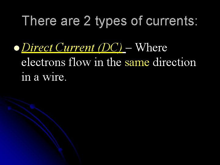 There are 2 types of currents: l Direct Current (DC) – Where electrons flow
