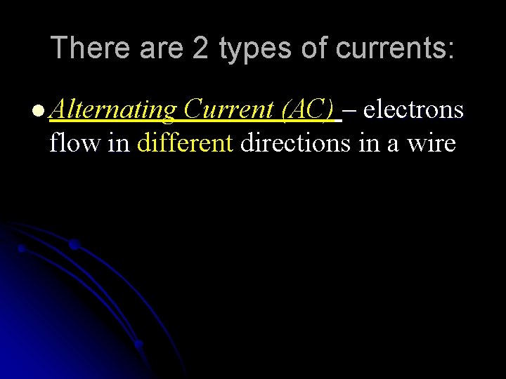 There are 2 types of currents: l Alternating Current (AC) – electrons flow in