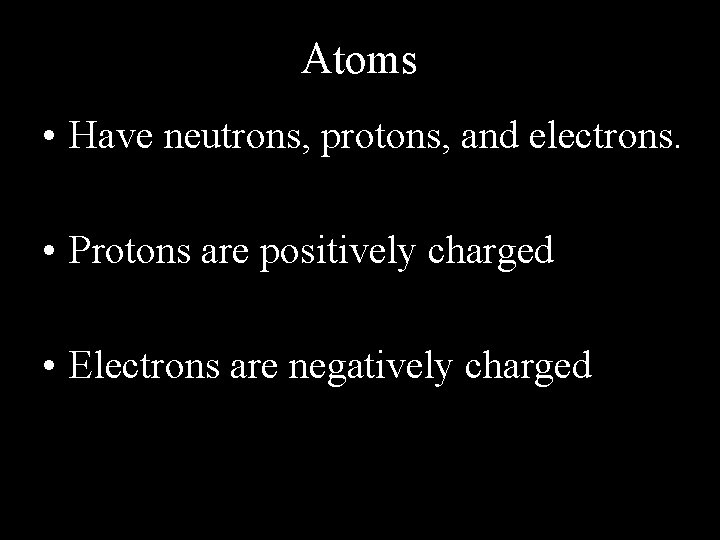 Atoms • Have neutrons, protons, and electrons. • Protons are positively charged • Electrons