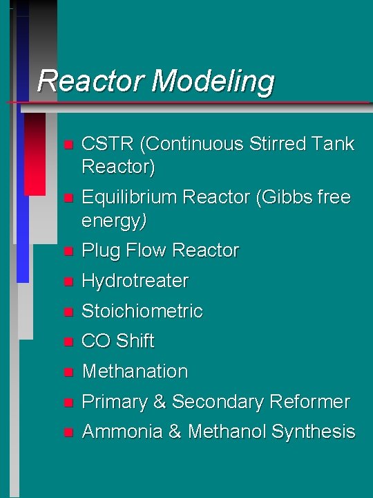 Reactor Modeling n CSTR (Continuous Stirred Tank Reactor) n Equilibrium Reactor (Gibbs free energy) Reactor Modeling n CSTR (Continuous Stirred Tank Reactor) n Equilibrium Reactor (Gibbs free energy)