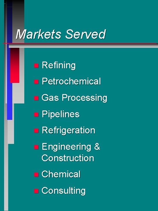 Markets Served n Refining n Petrochemical n Gas Processing n Pipelines n Refrigeration n Markets Served n Refining n Petrochemical n Gas Processing n Pipelines n Refrigeration n