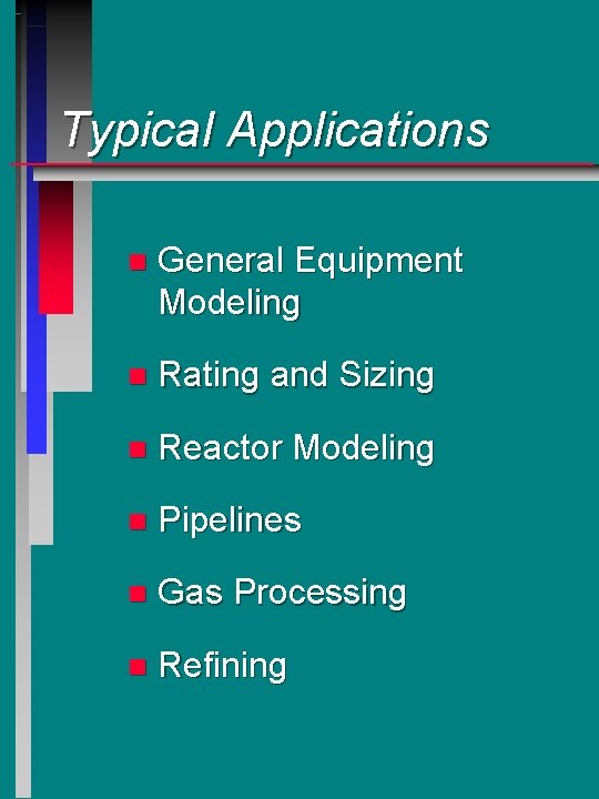 Typical Applications n General Equipment Modeling n Rating and Sizing n Reactor Modeling n Typical Applications n General Equipment Modeling n Rating and Sizing n Reactor Modeling n