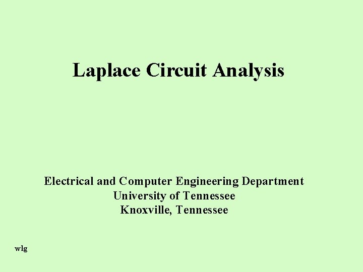 Laplace Circuit Analysis Electrical and Computer Engineering Department University of Tennessee Knoxville, Tennessee wlg