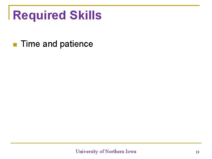 Required Skills Time and patience University of Northern Iowa 19 Required Skills Time and patience University of Northern Iowa 19