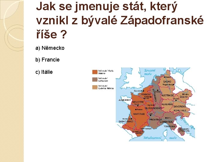 Jak se jmenuje stát, který vznikl z bývalé Západofranské říše ? a) Německo b)