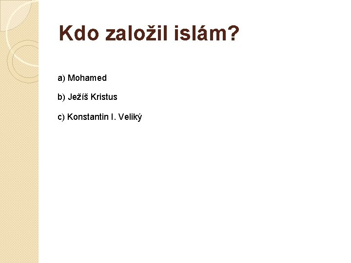 Kdo založil islám? a) Mohamed b) Ježíš Kristus c) Konstantin I. Veliký 