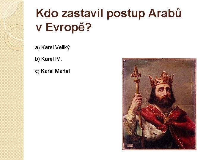 Kdo zastavil postup Arabů v Evropě? a) Karel Veliký b) Karel IV. c) Karel