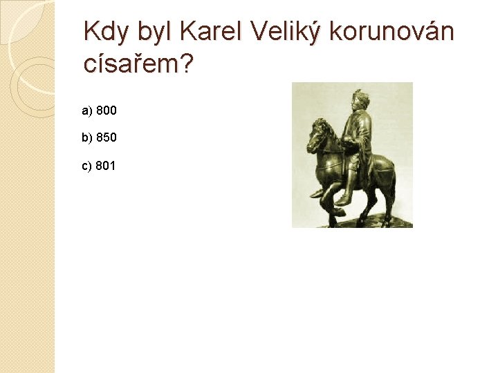 Kdy byl Karel Veliký korunován císařem? a) 800 b) 850 c) 801 