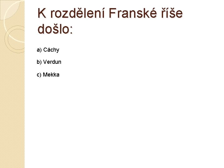 K rozdělení Franské říše došlo: a) Cáchy b) Verdun c) Mekka 
