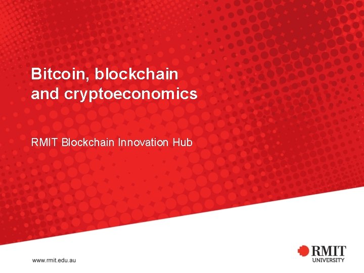 Bitcoin, blockchain and cryptoeconomics RMIT Blockchain Innovation Hub 