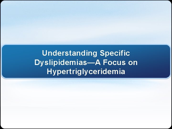 Understanding Specific Dyslipidemias—A Focus on Hypertriglyceridemia 