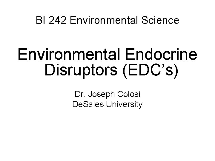 BI 242 Environmental Science Environmental Endocrine Disruptors (EDC’s) Dr. Joseph Colosi De. Sales University