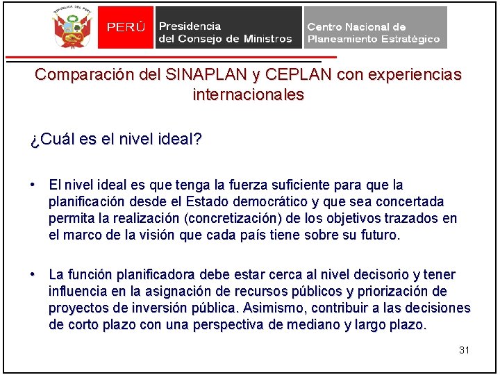 Comparación del SINAPLAN y CEPLAN con experiencias internacionales ¿Cuál es el nivel ideal? • Comparación del SINAPLAN y CEPLAN con experiencias internacionales ¿Cuál es el nivel ideal? •