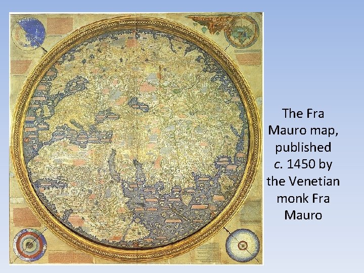 The Fra Mauro map, published c. 1450 by the Venetian monk Fra Mauro The Fra Mauro map, published c. 1450 by the Venetian monk Fra Mauro