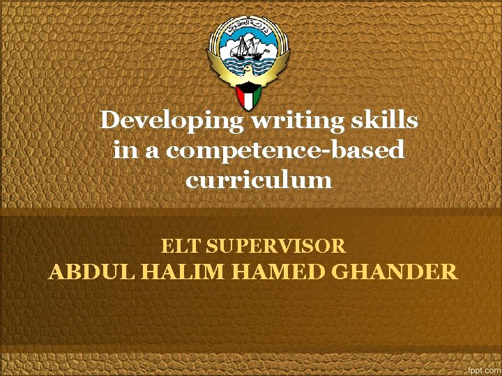 Developing writing skills in a competence-based curriculum ELT SUPERVISOR ABDUL HALIM HAMED GHANDER 