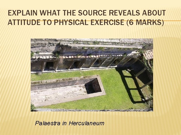 EXPLAIN WHAT THE SOURCE REVEALS ABOUT ATTITUDE TO PHYSICAL EXERCISE (6 MARKS) Palaestra in EXPLAIN WHAT THE SOURCE REVEALS ABOUT ATTITUDE TO PHYSICAL EXERCISE (6 MARKS) Palaestra in