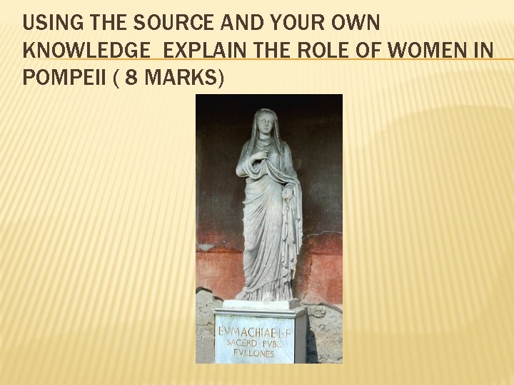 USING THE SOURCE AND YOUR OWN KNOWLEDGE EXPLAIN THE ROLE OF WOMEN IN POMPEII USING THE SOURCE AND YOUR OWN KNOWLEDGE EXPLAIN THE ROLE OF WOMEN IN POMPEII