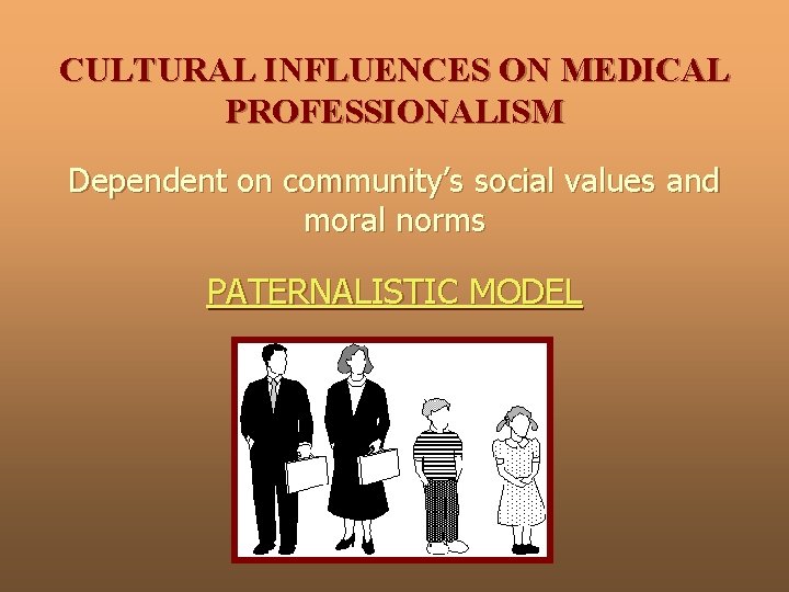 CULTURAL INFLUENCES ON MEDICAL PROFESSIONALISM Dependent on community’s social values and moral norms PATERNALISTIC