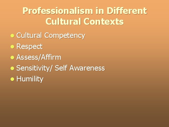 Professionalism in Different Cultural Contexts l Cultural Competency l Respect l Assess/Affirm l Sensitivity/