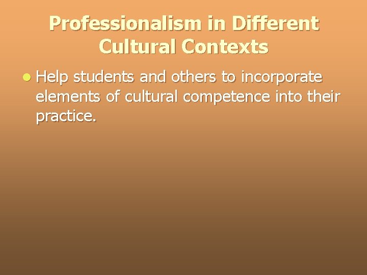 Professionalism in Different Cultural Contexts l Help students and others to incorporate elements of